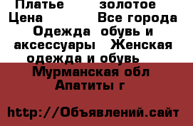 Платье Luna  золотое  › Цена ­ 6 500 - Все города Одежда, обувь и аксессуары » Женская одежда и обувь   . Мурманская обл.,Апатиты г.